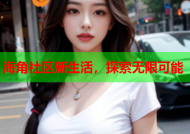 海角社区新生活，探索无限可能