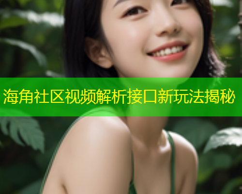 海角社区视频解析接口新玩法揭秘  第1张