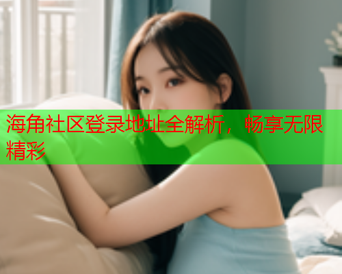 海角社区登录地址全解析，畅享无限精彩  第1张