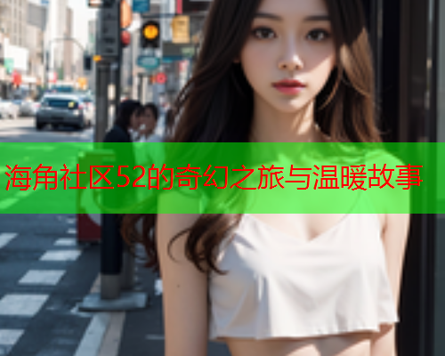海角社区52的奇幻之旅与温暖故事  第1张