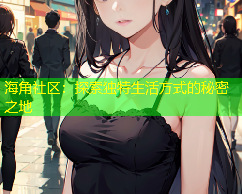 海角社区：探索独特生活方式的秘密之地  第1张