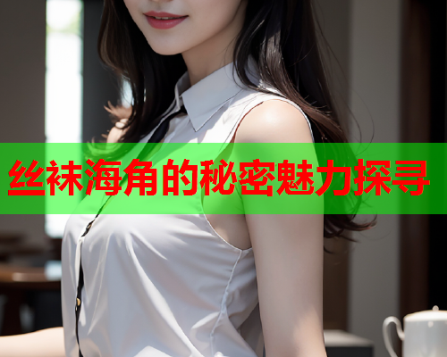 丝袜海角的秘密魅力探寻  第3张