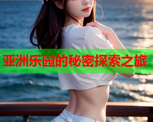 亚洲乐园的秘密探索之旅  第1张