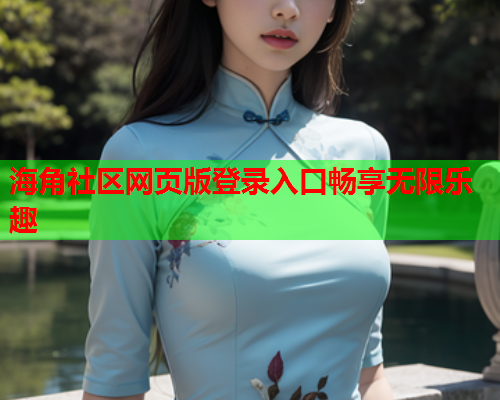 海角社区网页版登录入口畅享无限乐趣  第1张