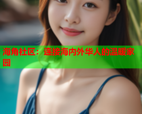 海角社区：连接海内外华人的温暖家园  第1张