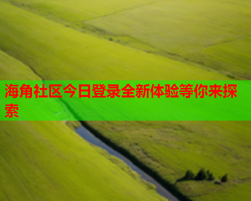 海角社区今日登录全新体验等你来探索  第2张