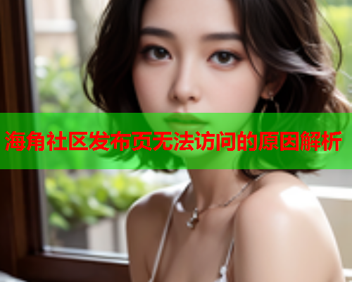 海角社区发布页无法访问的原因解析  第1张