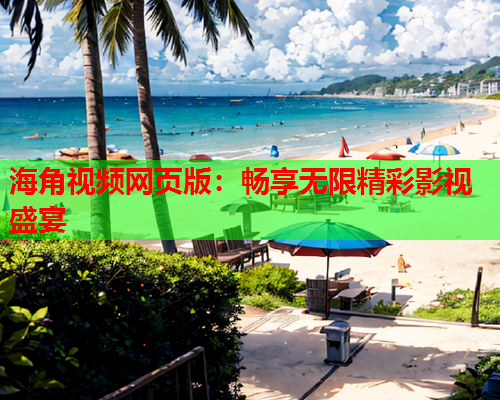 海角视频网页版：畅享无限精彩影视盛宴  第1张