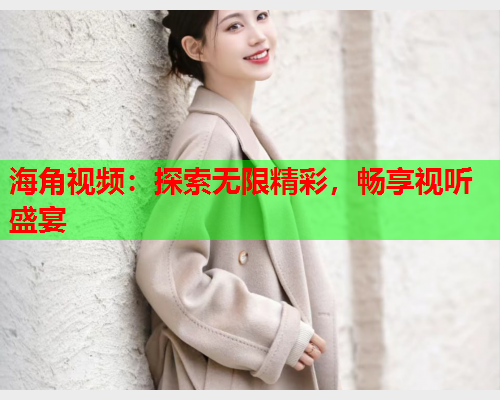 海角视频：探索无限精彩，畅享视听盛宴  第2张
