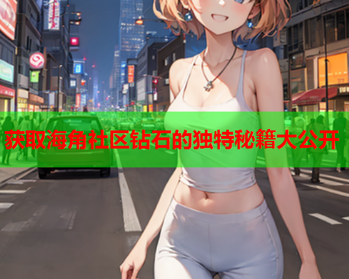 获取海角社区钻石的独特秘籍大公开  第2张