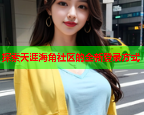 探索天涯海角社区的全新登录方式  第1张