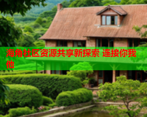 海角社区资源共享新探索 连接你我他 第1张 海角社区资源共享新探索 连接你我他 第1张