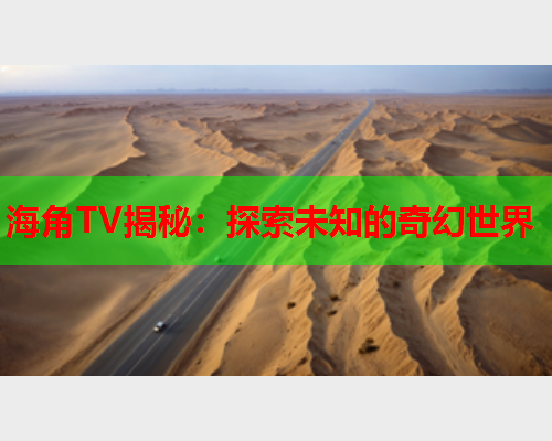 海角TV揭秘：探索未知的奇幻世界  第1张