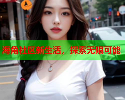 海角社区新生活，探索无限可能  第1张