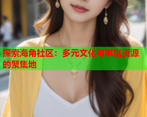 探索海角社区:多元文化与丰富资源的聚集地 第1张 探索海角社区:多元文化与丰富资源的聚集地 第1张