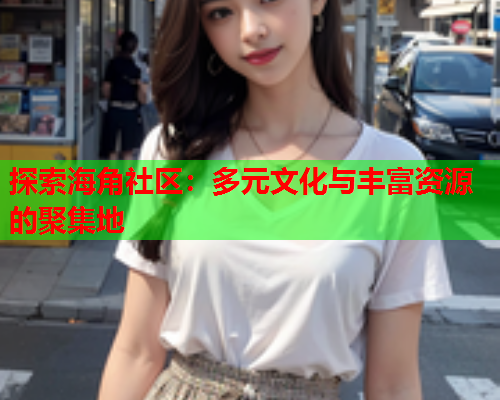 探索海角社区:多元文化与丰富资源的聚集地 第2张 探索海角社区:多元文化与丰富资源的聚集地 第2张
