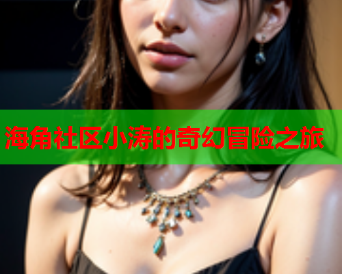 海角社区小涛的奇幻冒险之旅  第2张