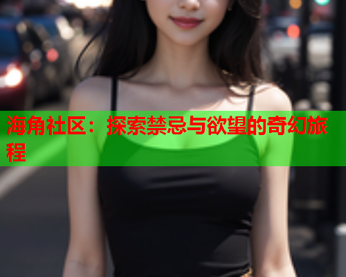 海角社区：探索禁忌与欲望的奇幻旅程  第1张
