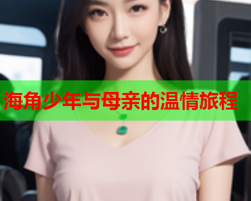 海角少年与母亲的温情旅程  第2张