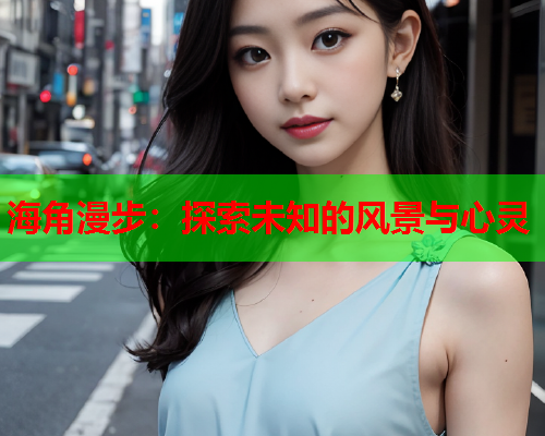 海角漫步：探索未知的风景与心灵  第1张
