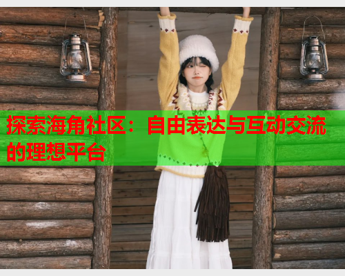 探索海角社区:自由表达与互动交流的理想平台 第1张 探索海角社区:自由表达与互动交流的理想平台 第1张